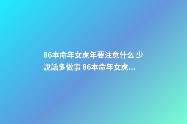 86本命年女虎年要注意什么 少說話多做事 86本命年女虎年要注意什么-第1張-觀點-玄機派